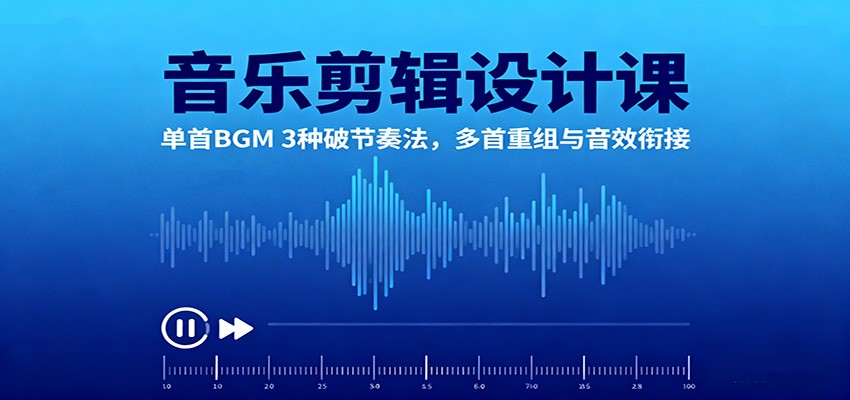 音乐剪辑设计课：单首BGM 3种破节奏法，多首重组与音效衔接-摇钱述