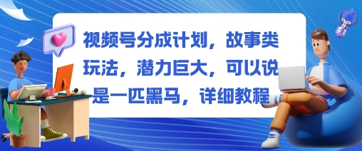 视频号分成计划，故事类玩法，潜力巨大，可以说是一匹黑马，详细教程-摇钱述