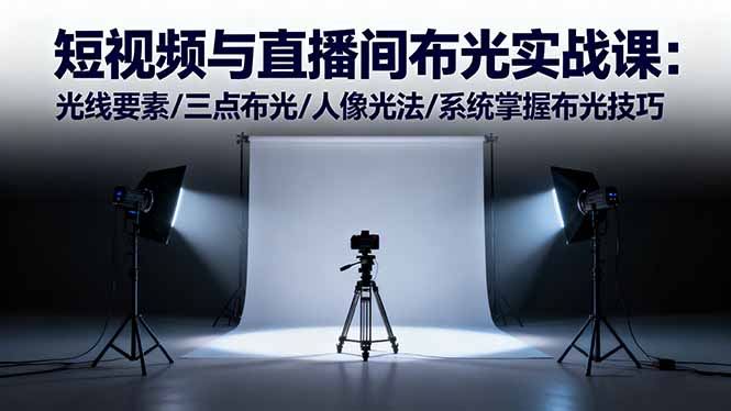 短视频与直播间布光实战课:光线要素/三点布光/人像光法/系统掌握布光技巧-摇钱述