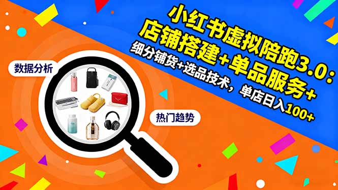 小红书虚拟陪跑3.0：店铺搭建+单品服务+细分铺货+选品技术，单店日入100+-摇钱述