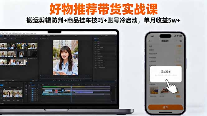 好物推荐带货实战课：搬运剪辑防判+商品挂车技巧+账号冷启动，单月收益5w+-摇钱述