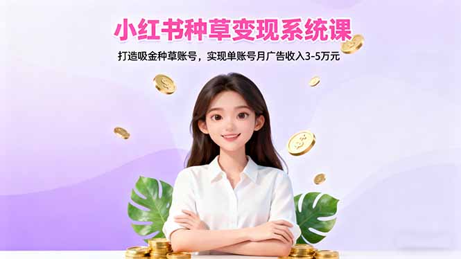 小红书种草变现系统课：打造吸金种草账号，实现单账号月广告收入3-5万元-摇钱述
