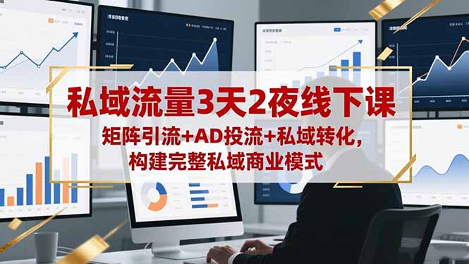 私域流量3天2夜线下课，矩阵引流+AD投流+私域转化，构建完整私域商业模式-摇钱述