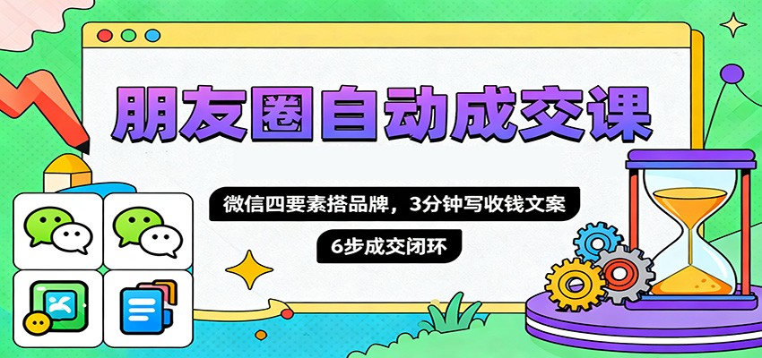 朋友圈自动成交课,微信四要素搭品牌,3分钟写收钱文案,6步成交闭环-摇钱述