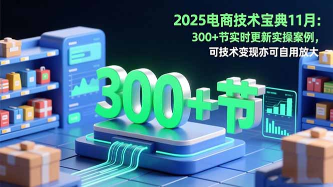 2025电商技术宝典11月：200+节实时更新实操案例，可技术变现亦可自用放大-摇钱述