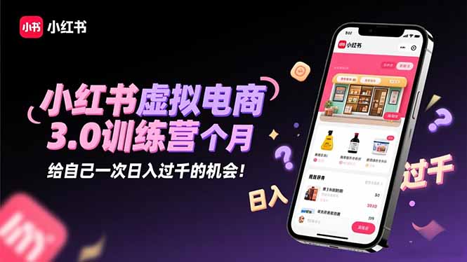 小红书虚拟电商3.0训练营：2025最后1个月，给自己一次日入过千的机会！-摇钱述