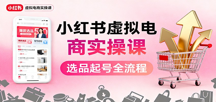 小红书虚拟电商实操课：选品起号+AI 内容创作+店铺运营+引流私域+自动化发笔记-摇钱述