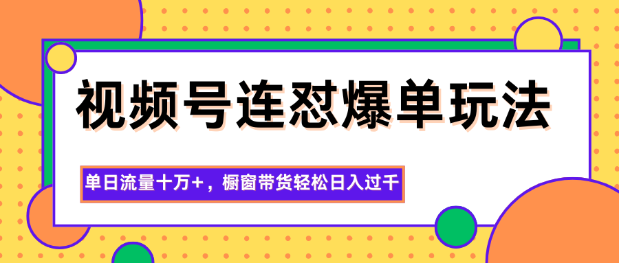 视频号连怼爆单玩法,单日流量十万+,橱窗带货轻松日入过千-摇钱述