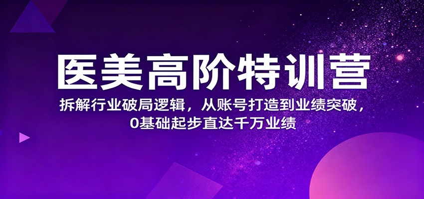 医美高阶特训营，拆解行业破局逻辑，从账号打造到业绩突破，0基础起步直达千万业绩-摇钱述