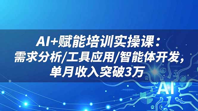 AI+赋能培训实操课：需求分析/工具应用/智能体开发，单月收入突破3万-摇钱述