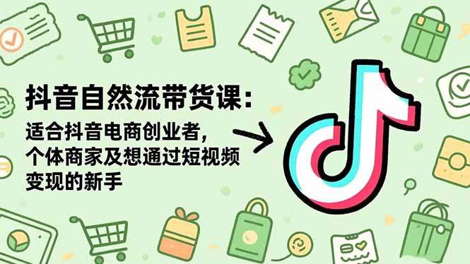 抖音自然流带货课:适合抖音电商创业者,个体商家及想通过短视频变现的新手-摇钱述