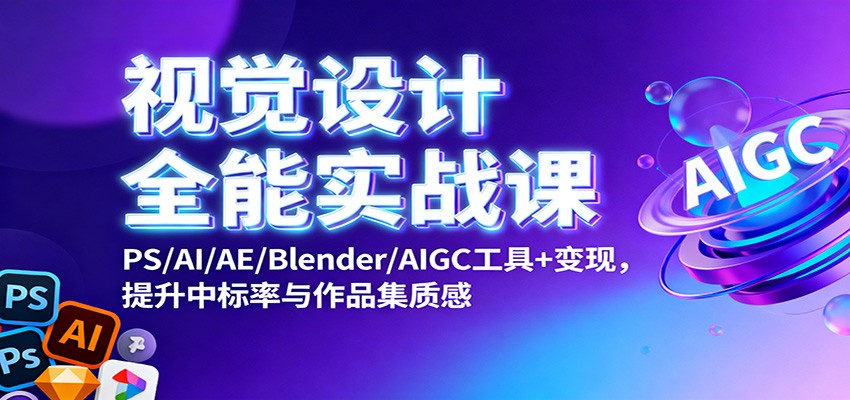 视觉设计全能实战课：PS/AI/AE/Blender/AIGC工具+变现，提升中标率与作品集质感-摇钱述