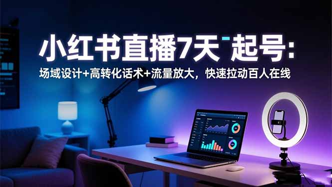 小红书直播7天起号:场域设计+高转化话术+流量放大,快速拉动百人在线-摇钱述