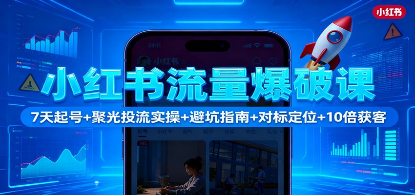 小红书流量爆破课：7天起号+聚光投流实操+避坑指南+对标定位+10倍获客-摇钱述